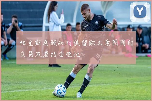 帕金斯质疑独行侠留欧文意图同时交易浓眉的合理性