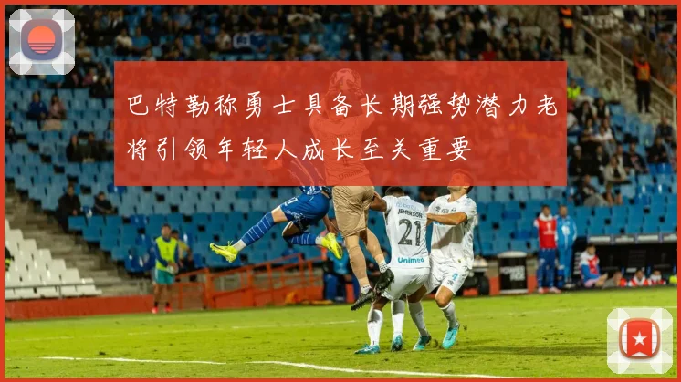 巴特勒称勇士具备长期强势潜力老将引领年轻人成长至关重要