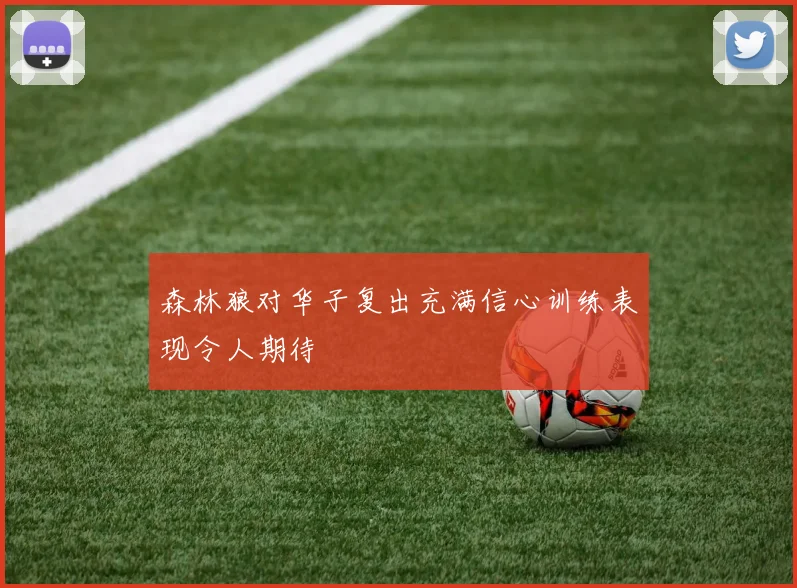 森林狼对华子复出充满信心训练表现令人期待