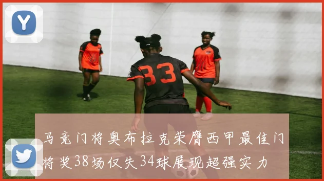 马竞门将奥布拉克荣膺西甲最佳门将奖38场仅失34球展现超强实力