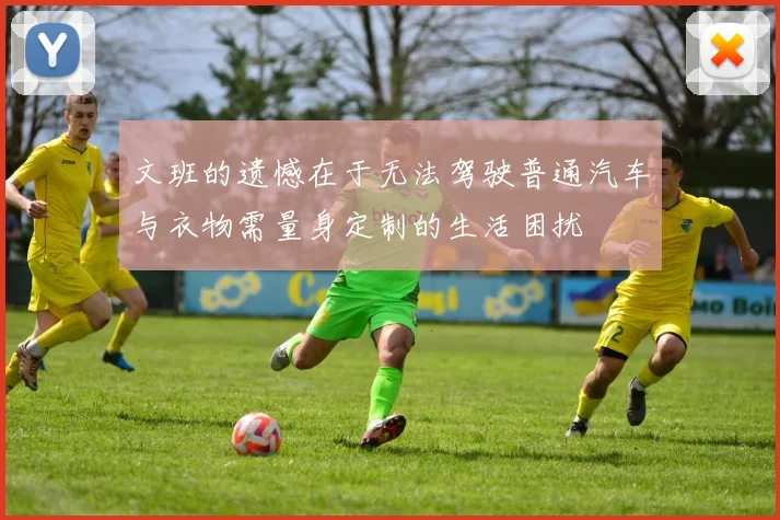 文班的遗憾在于无法驾驶普通汽车与衣物需量身定制的生活困扰