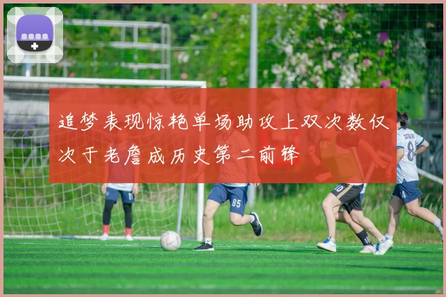 追梦表现惊艳单场助攻上双次数仅次于老詹成历史第二前锋