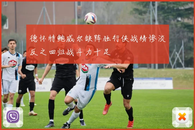 德怀特鲍威尔缺阵独行侠战绩惨淡反之回归战斗力十足