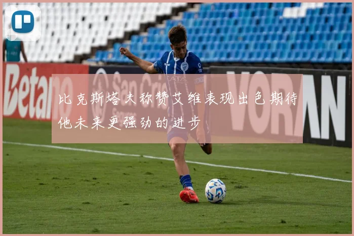比克斯塔夫称赞艾维表现出色期待他未来更强劲的进步