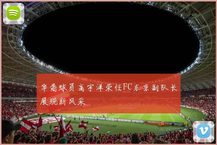 华裔球员高宇洋荣任FC东京副队长展现新风采
